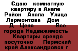 Сдаю 1-комнатную квартиру в Анапе › Район ­ Анапа › Улица ­ Лермонтова › Дом ­ 116Д › Цена ­ 1 500 - Все города Недвижимость » Квартиры аренда посуточно   . Пермский край,Александровск г.